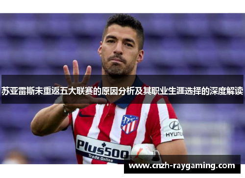 苏亚雷斯未重返五大联赛的原因分析及其职业生涯选择的深度解读 苏亚雷斯未重返五大联赛的原因分析及其职业生涯选择的深度解读