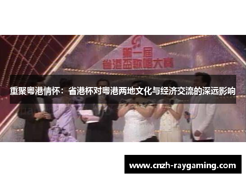 重聚粤港情怀:省港杯对粤港两地文化与经济交流的深远影响 重聚粤港情怀:省港杯对粤港两地文化与经济交流的深远影响