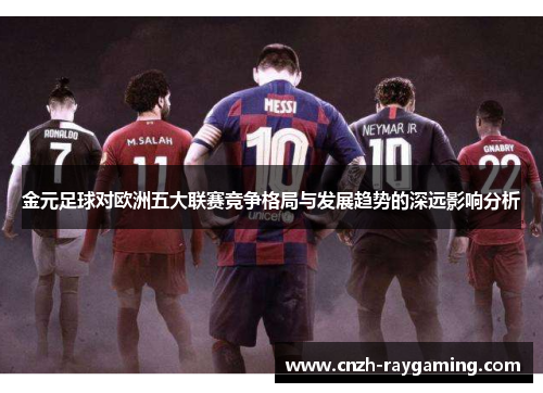 金元足球对欧洲五大联赛竞争格局与发展趋势的深远影响分析 金元足球对欧洲五大联赛竞争格局与发展趋势的深远影响分析