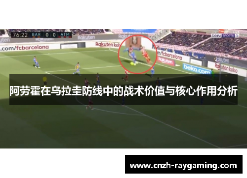 阿劳霍在乌拉圭防线中的战术价值与核心作用分析
